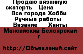 Продаю вязанную скатерть › Цена ­ 3 000 - Все города Хобби. Ручные работы » Вязание   . Ханты-Мансийский,Белоярский г.